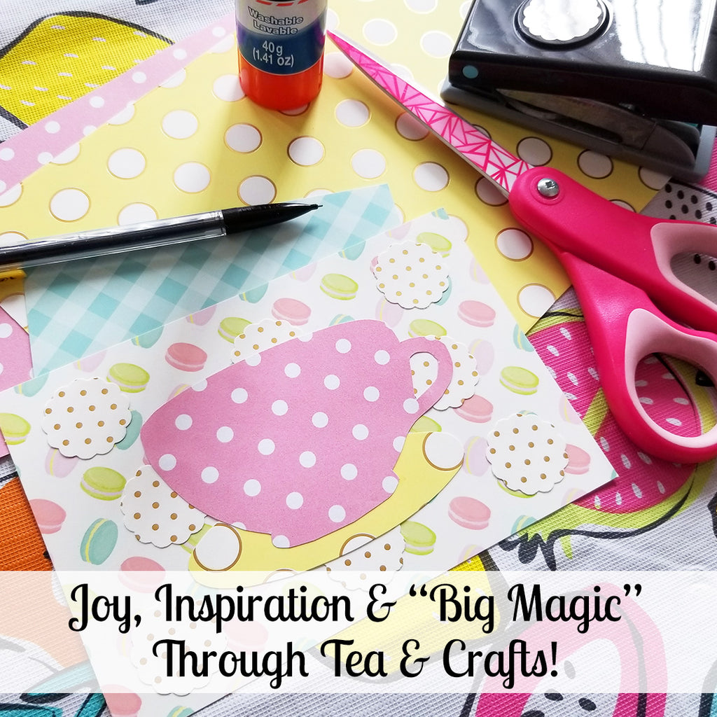 Joy, Inspiration & "Big Magic" - Seeking Tranquility in Tea and Crafts!